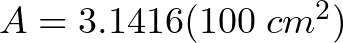 A = 3.1416 (100 \hspace{1mm} cm^{2})