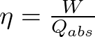 \eta = \frac{W}{Q_{abs}}