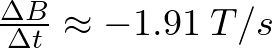 \frac{\Delta B}{\Delta t} \approx - 1.91 \hspace{1mm}T/s