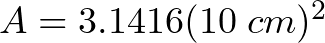 A = 3.1416 (10 \hspace{1mm} cm)^{2}